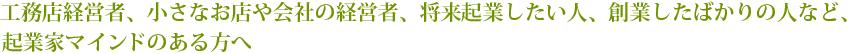 工務店経営者、小さなお店や会社の経営者、将来起業したい人、創業したばかりの人など、起業家マインドのある方へ