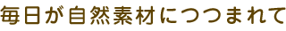 毎日が自然素材につつまれて