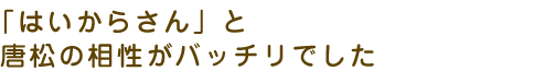 「はいからさん」と唐松の相性がバッチリでした
