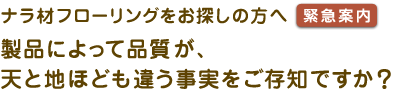 ナラ材フローリングをお探しの方へ【緊急案内】 製品によって品質が、天と地ほども違う事実をご存知ですか?