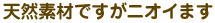 天然素材ですがニオイます