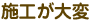 施工が大変