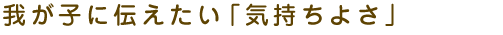 �䂪�q�ɓ`�������u�C�����悳�v