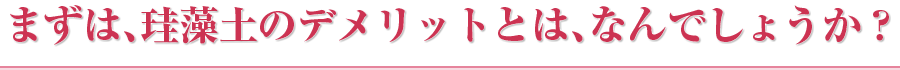 まずは、珪藻土のデメリットとは、なんでしょうか？