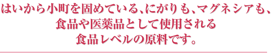 はいから小町を固めている、にがりも、マグネシアも、食品や医薬品として使用される食品レベルの原料です。