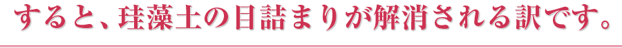 すると、珪藻土の目詰まりが解消される訳です。