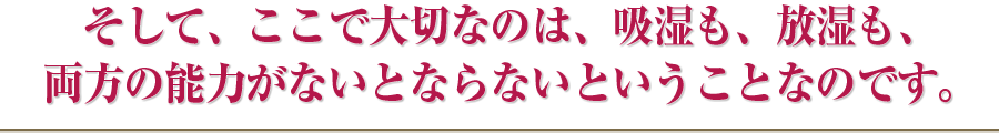 そして、ここで大切なのは、吸湿も、放湿も、両方の能力がないとならないということなのです。