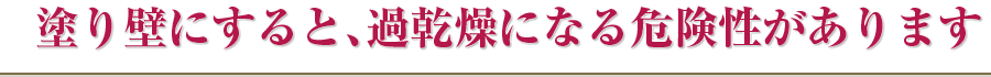 塗り壁にすると、過乾燥になる危険性があります