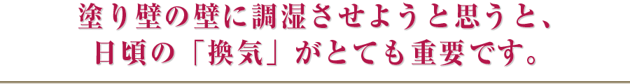 塗り壁の壁に調湿させようと思うと、日頃の「換気」がとても重要です。