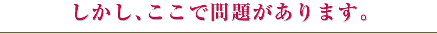 しかし、ここで問題があります。