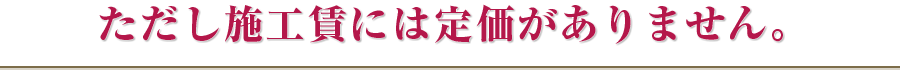 ただし施工賃には定価がありません。