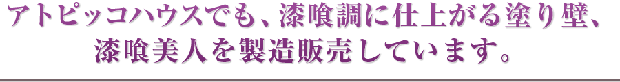 アトピッコハウスでも、漆喰調に仕上がる塗り壁、漆喰美人を製造販売しています。
