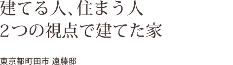 建てる人、住まう人  2つの視点で建てた家    東京都町田市 遠藤邸