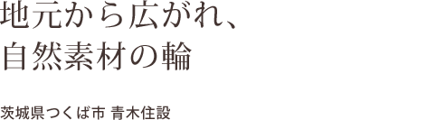 地元から広がれ、  自然素材の輪    茨城県つくば市 青木住設