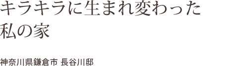 キラキラに生まれ変わった  私の家    神奈川県鎌倉市 長谷川邸