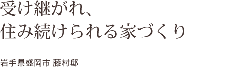 受け継がれ、  住み続けられる家づくり    岩手県盛岡市 藤村邸