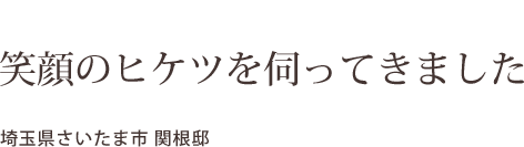 笑顔のヒケツを伺ってきました    埼玉県さいたま市 関根邸