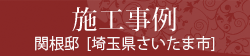 施工事例  関根邸 [埼玉県さいたま市]