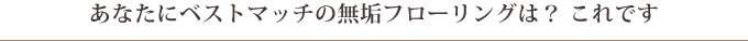 あなたにベストマッチの無垢フローリングは？ これです