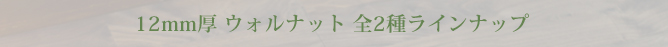 12mm厚 ウォルナット 全2種ラインナップ