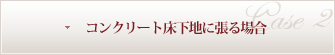 コンクリート床下地に張る場合