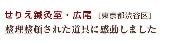 せりえ鍼灸室・広尾：整理整頓された道具に感動しました