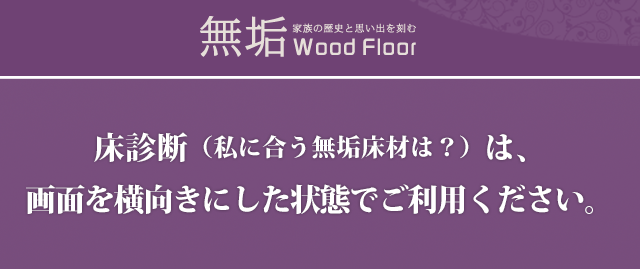 床診断（私に合う無垢床材は？）は、画面を横向きにした状態でご利用ください。