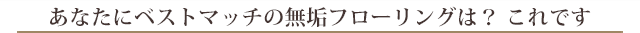 あなたにベストマッチの無垢フローリングは？ これです