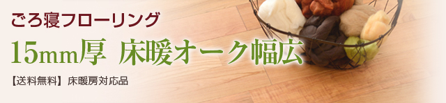 ごろ寝フローリング 15mm厚 床暖オーク幅広