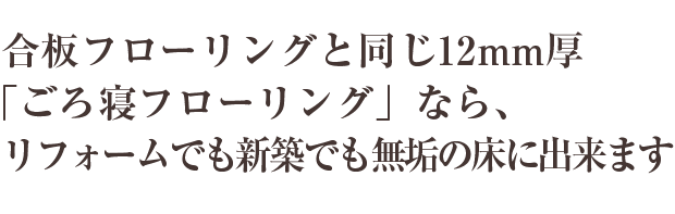 合板フローリングと同じ12mm厚 「ごろ寝フローリング」なら、リフォームでも新築でも無垢の床に出来ます