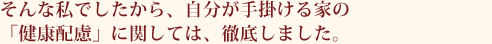 そんな私でしたから、自分が手掛ける家の  「健康配慮」に関しては、徹底しました