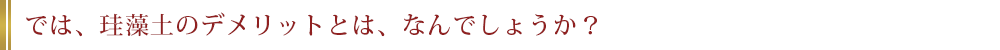 では、珪藻土のデメリットとは、なんでしょうか？