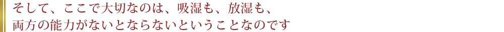 そして、ここで大切なのは、吸湿も、放湿も、両方の能力がないとならないということなのです。