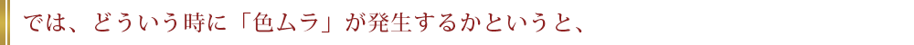 では、どういう時に「色ムラ」が発生するかというと、