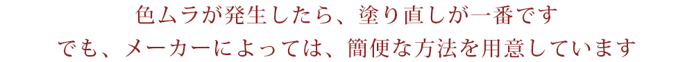 色ムラが発生したら、塗り直しが一番です。でも、メーカーによっては、簡便な方法を用意しています