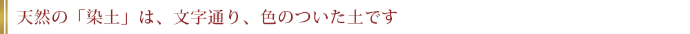 天然の「染土」は、文字通り、色のついた土です