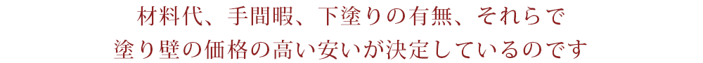 材料代、手間暇、下塗りの有無、それらで塗り壁の価格の高い安いが決定しているのです