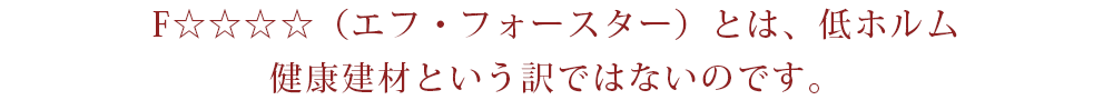 F☆☆☆☆（エフ・フォースター）とは、低ホルム健康建材という訳ではないのです。