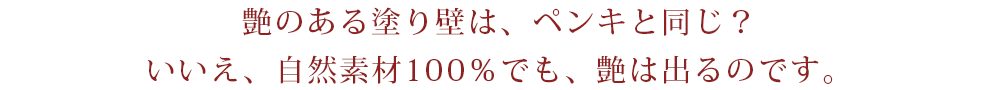 艶のある塗り壁は、ペンキと同じ？いいえ、自然素材100％でも、艶は出るのです。