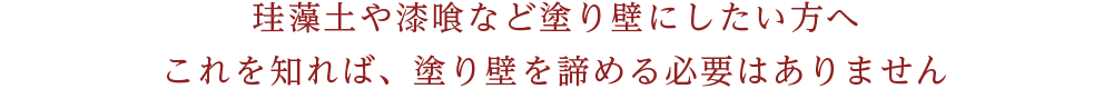 珪藻土や漆喰など塗り壁にしたい方へこれを知れば、塗り壁を諦める必要はありません