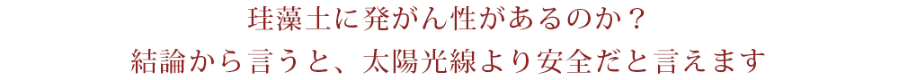 珪藻土に発がん性があるのか？結論から言うと、太陽光線より安全だと言えます