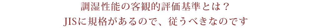 調湿性能の客観的評価基準とは？JISに規格があるので、従うべきなのです