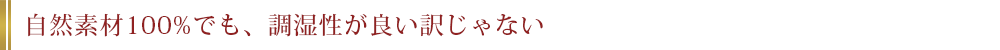 自然素材100%でも、調湿性が良い訳じゃない