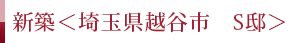 新築 ＜埼玉県越谷市 S邸＞