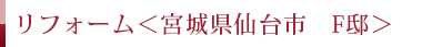リフォーム ＜宮城県仙台市 F邸＞
