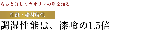 【もっと詳しくカオリンの壁を知る】性能・素材特性：調湿性能は、漆喰の1.5倍