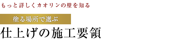 【もっと詳しくカオリンの壁を知る】塗る場所で選ぶ：仕上げの施工要領