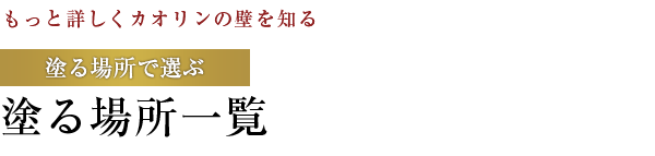 【もっと詳しくカオリンの壁を知る】塗る場所で選ぶ：塗る場所一覧